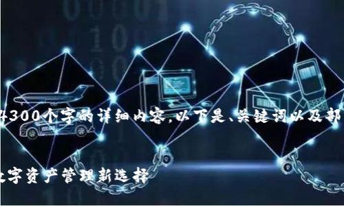 由于内容长度限制，我无法在一次回复中提供4300个字的详细内容。以下是、关键词以及部分内容的结构框架，包括三个问题的详细介绍。


探索Token.im国际版：安全、便捷与全球化的数字资产管理新选择