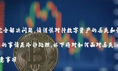 注意：以下内容仅供参考，无法保证完全解决问题。请谨慎对待数字资产的丢失和恢复。建议在请专业人士的帮助。

提到丢失im钱包密钥的情况，最重要的事情是冷静处理。以下将对如何面对丢失im钱包私钥的情境进行详细的探讨。 

丢失im钱包密钥后的应对策略与注意事项