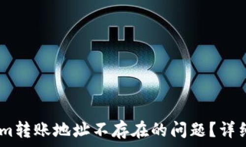   
如何解决Token.im转账地址不存在的问题？详细指南与常见问答