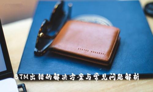 BTM出错的解决方案与常见问题解析